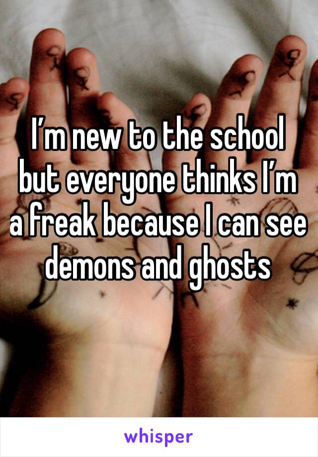 I’m new to the school but everyone thinks I’m a freak because I can see demons and ghosts 