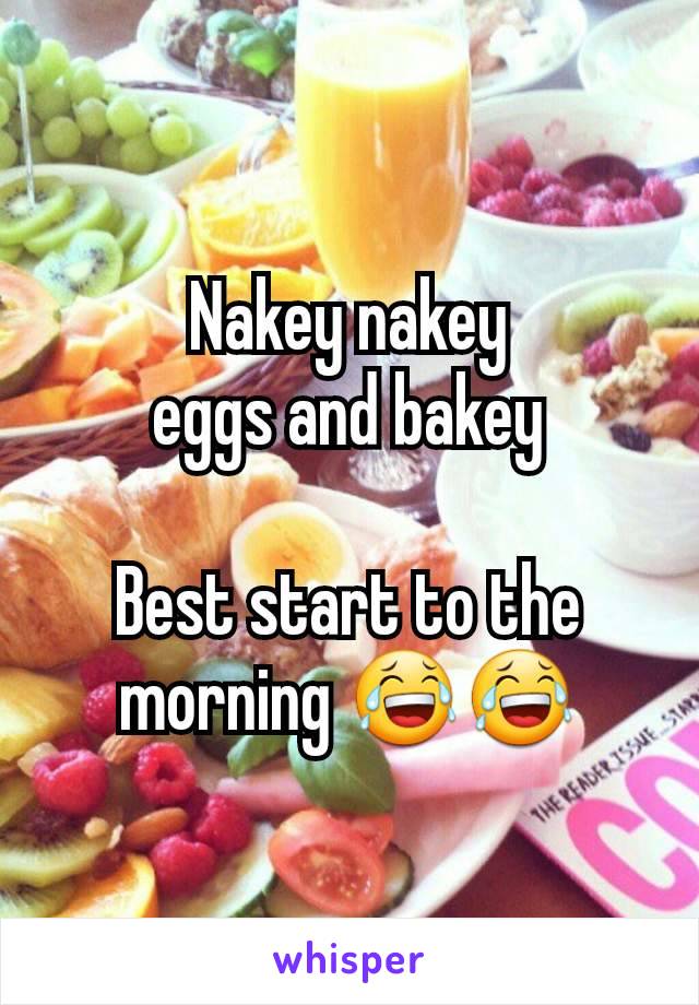 Nakey nakey
eggs and bakey

Best start to the morning 😂😂