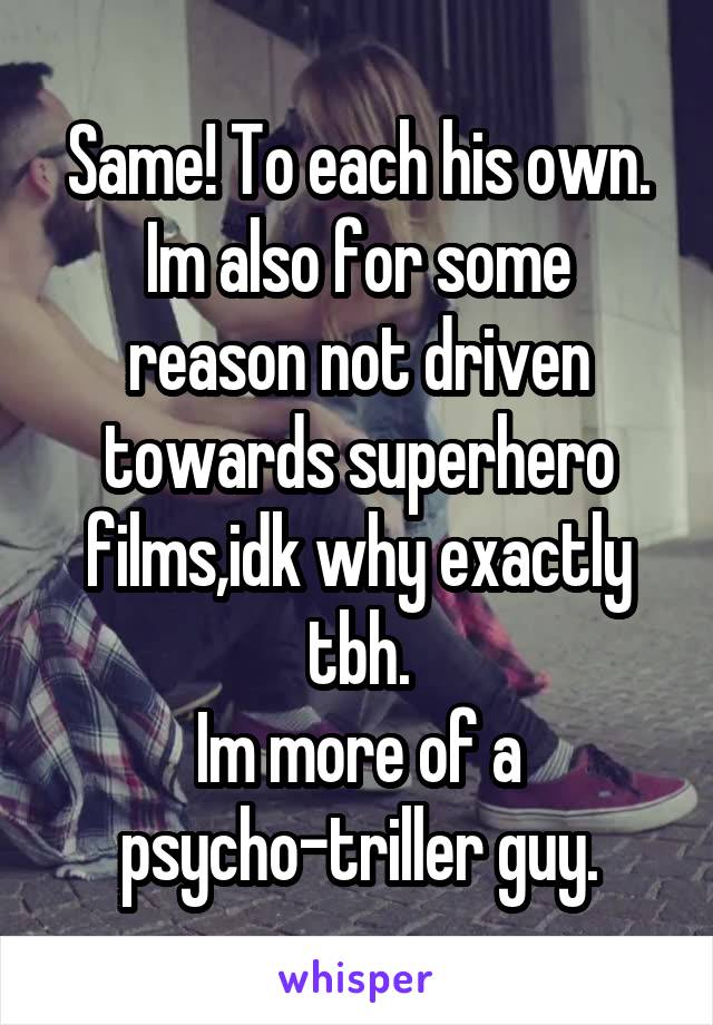 Same! To each his own.
Im also for some reason not driven towards superhero films,idk why exactly tbh.
Im more of a psycho-triller guy.