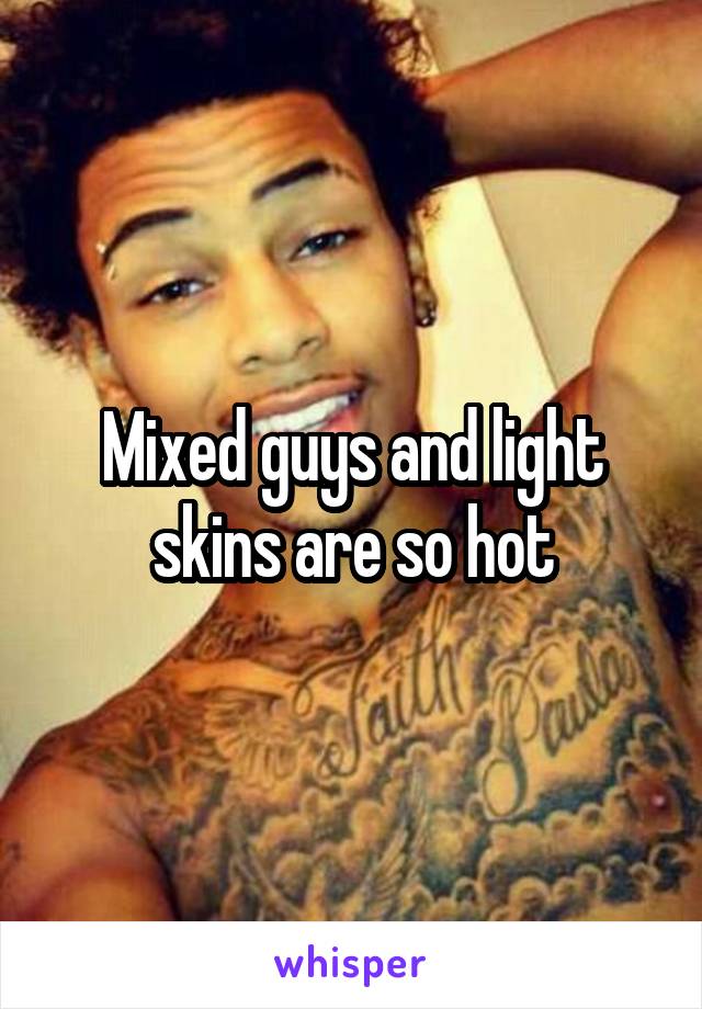 Mixed guys and light skins are so hot