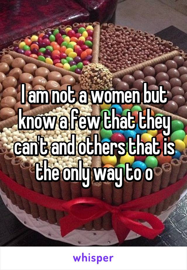 I am not a women but know a few that they can't and others that is the only way to o