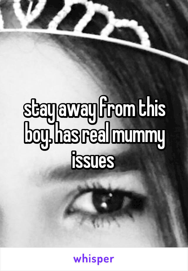 stay away from this boy. has real mummy issues 