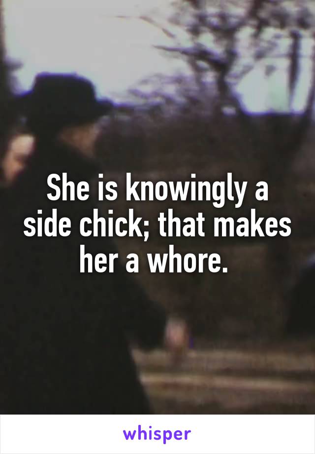 She is knowingly a side chick; that makes her a whore. 