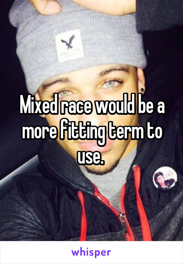 Mixed race would be a more fitting term to use. 
