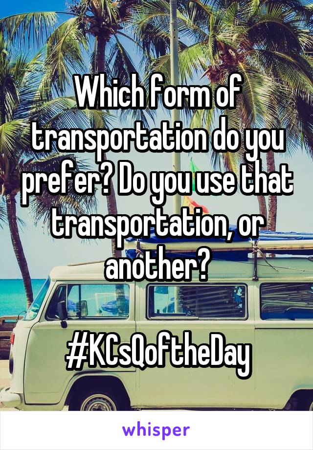 Which form of transportation do you prefer? Do you use that transportation, or another?

#KCsQoftheDay