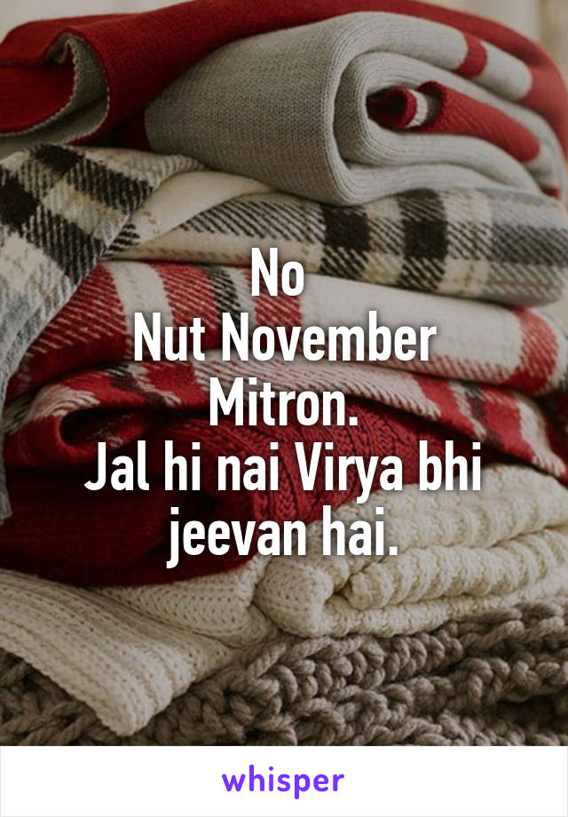 No 
Nut November
Mitron.
Jal hi nai Virya bhi jeevan hai.