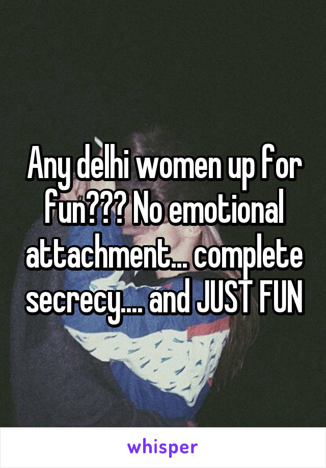 Any delhi women up for fun??? No emotional attachment... complete secrecy.... and JUST FUN