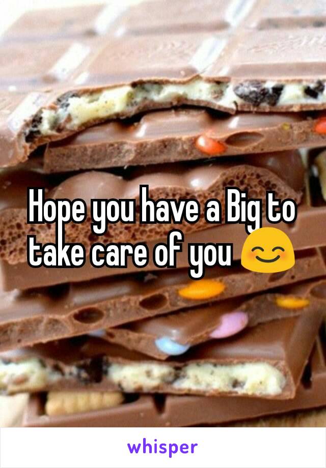 Hope you have a Big to take care of you 😊