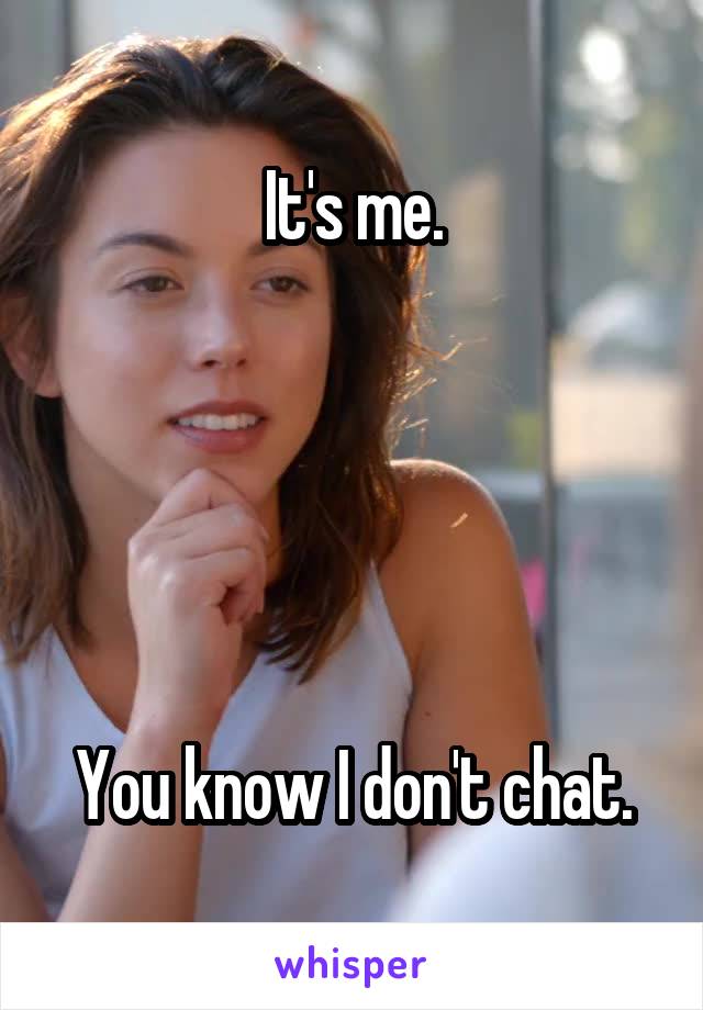 It's me.





You know I don't chat.
