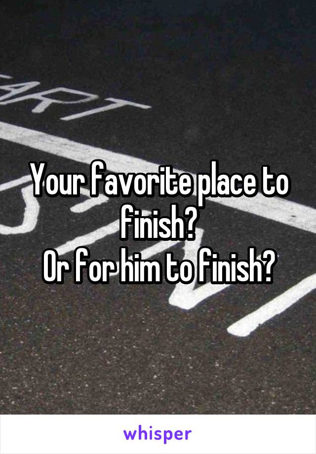 Your favorite place to finish?
Or for him to finish?