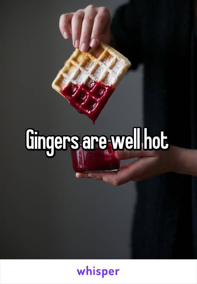Gingers are well hot 