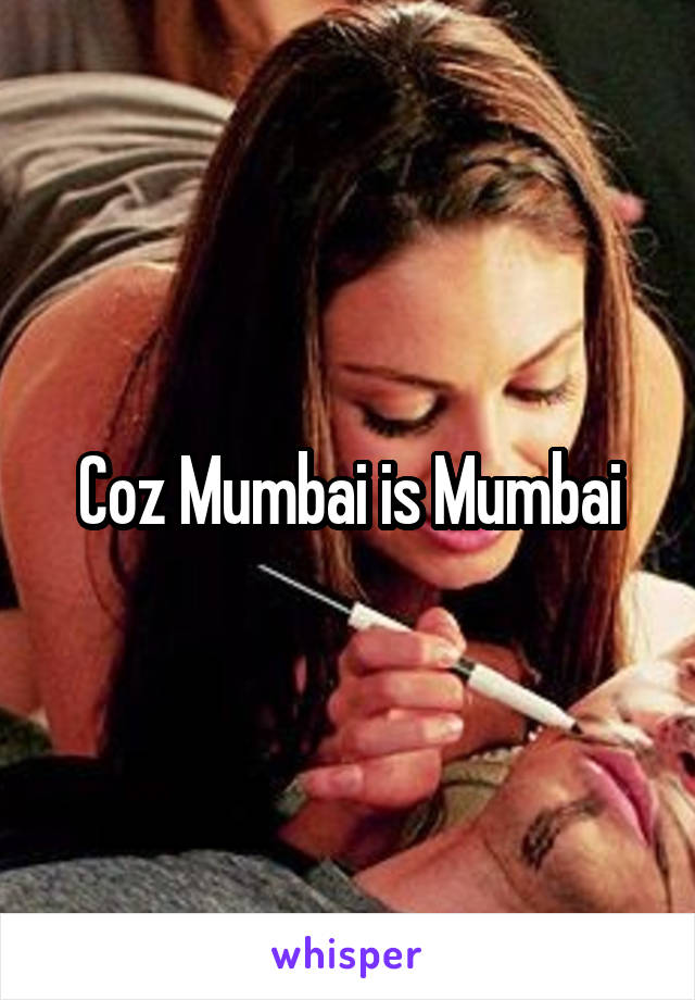 Coz Mumbai is Mumbai