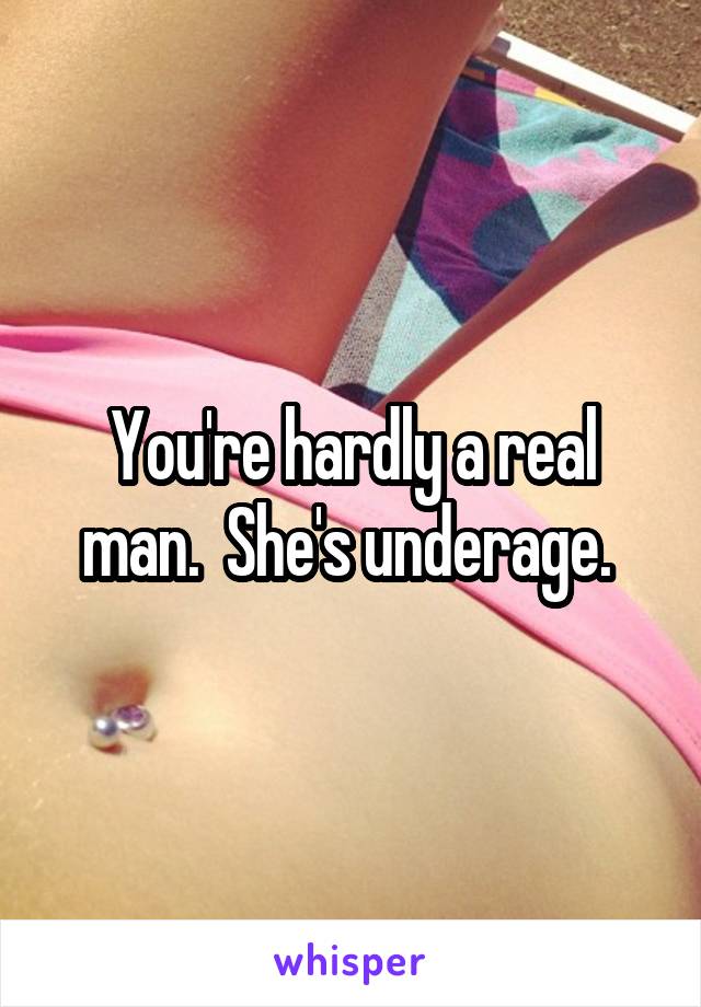 You're hardly a real man.  She's underage. 