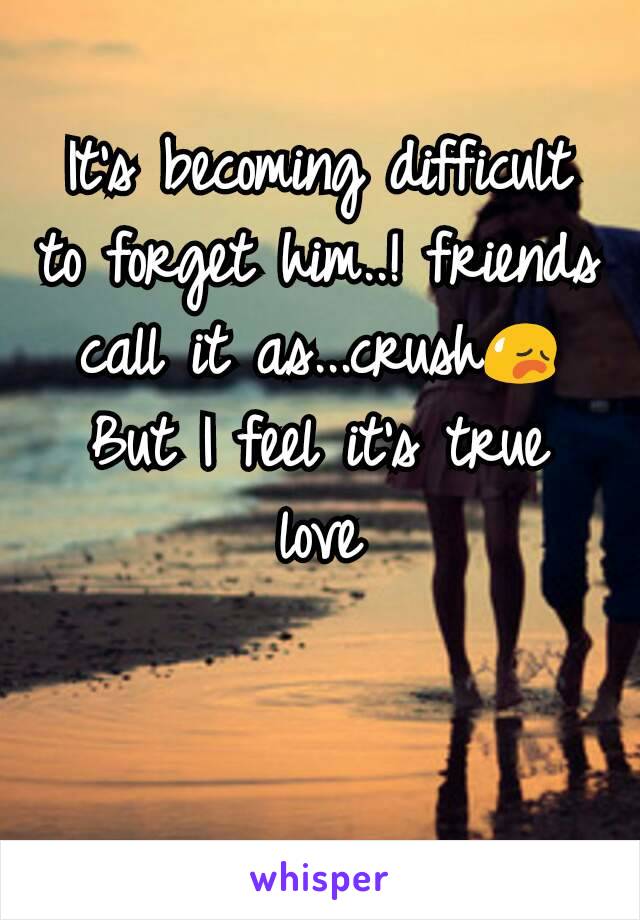 It's becoming difficult to forget him..! friends call it as...crush😥
But I feel it's true love