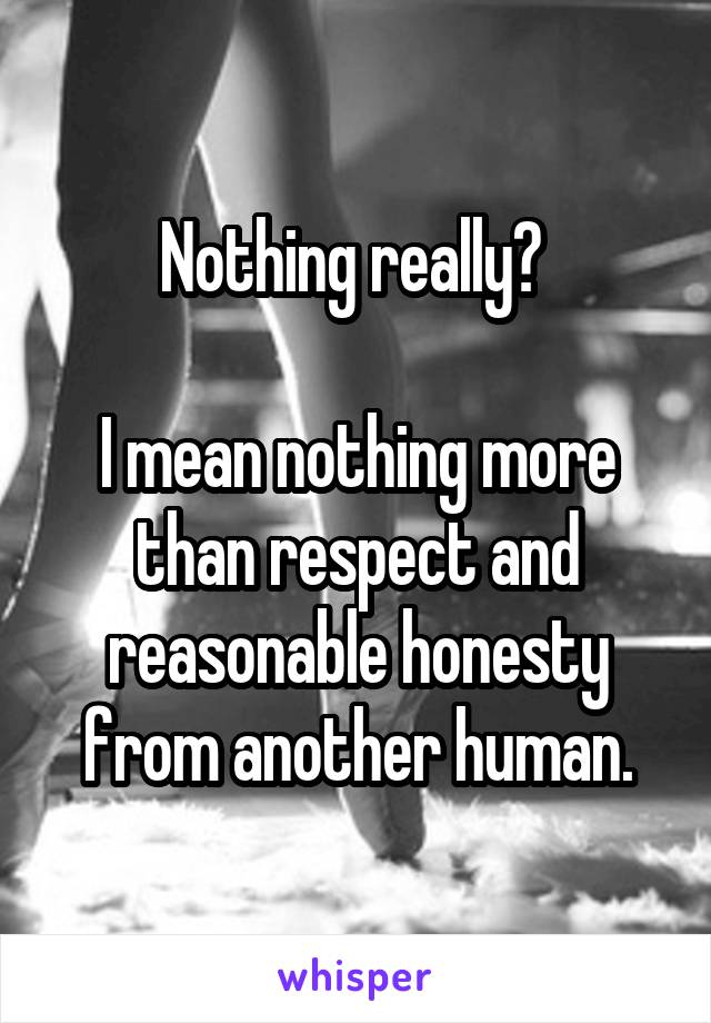 Nothing really? 

I mean nothing more than respect and reasonable honesty from another human.