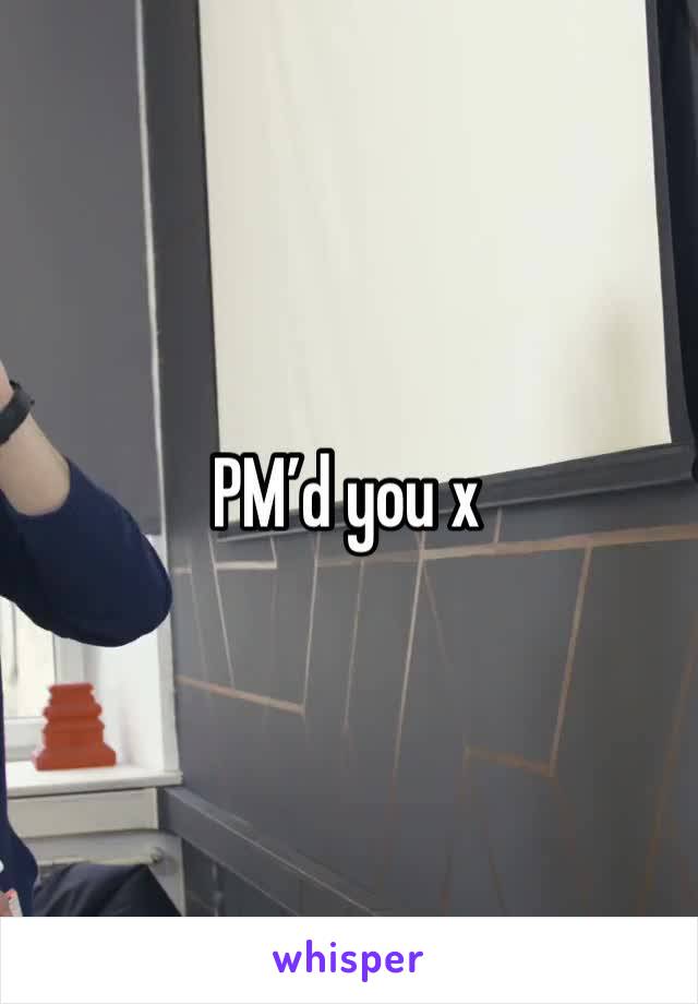 PM’d you x