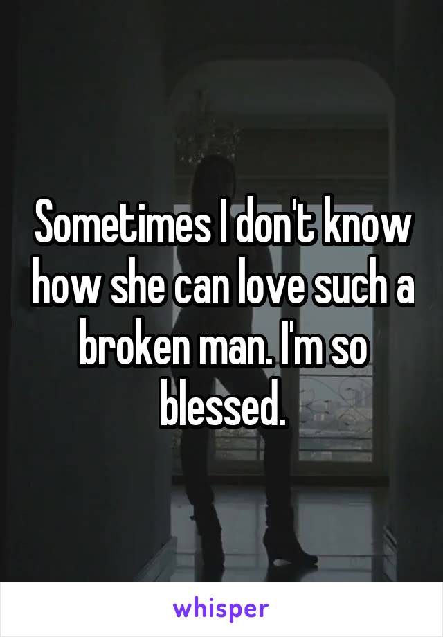 Sometimes I don't know how she can love such a broken man. I'm so blessed.