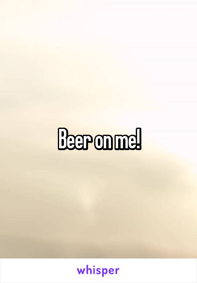 Beer on me!