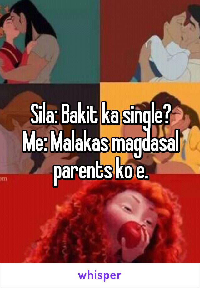 Sila: Bakit ka single?
Me: Malakas magdasal parents ko e.