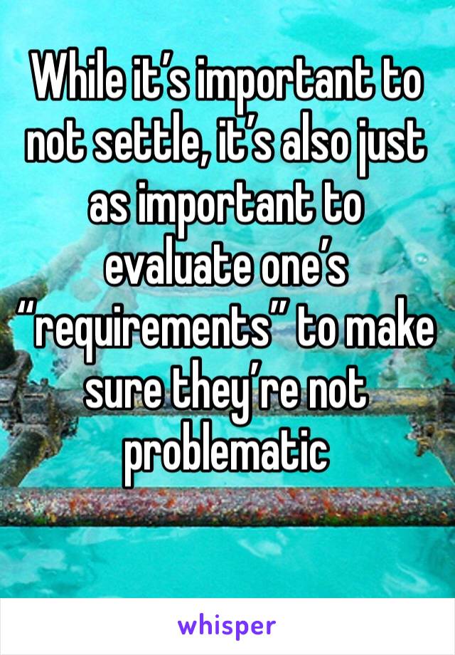 While it’s important to not settle, it’s also just as important to evaluate one’s “requirements” to make sure they’re not problematic