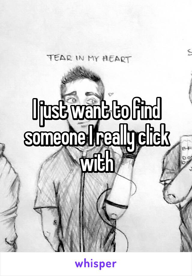 I just want to find someone I really click with