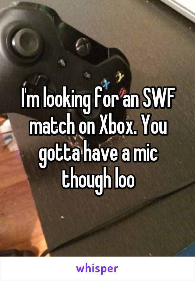 I'm looking for an SWF match on Xbox. You gotta have a mic though loo