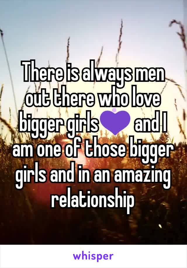 There is always men out there who love bigger girls💜 and I am one of those bigger girls and in an amazing relationship