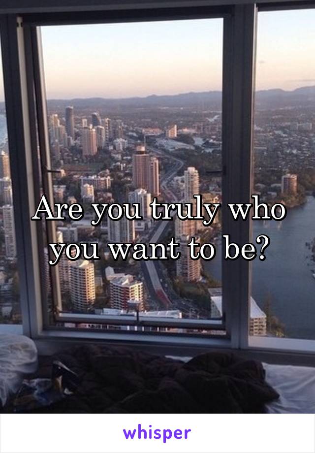 Are you truly who you want to be?