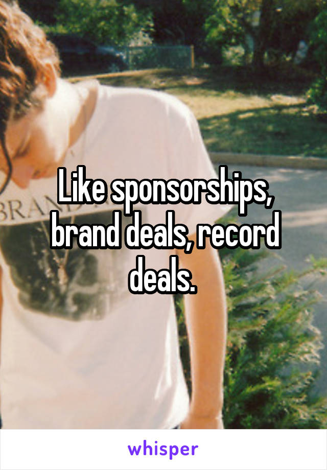 Like sponsorships, brand deals, record deals. 