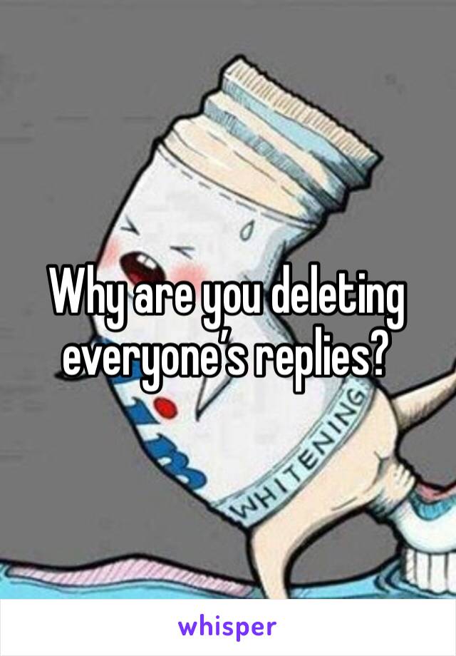 Why are you deleting everyone’s replies?