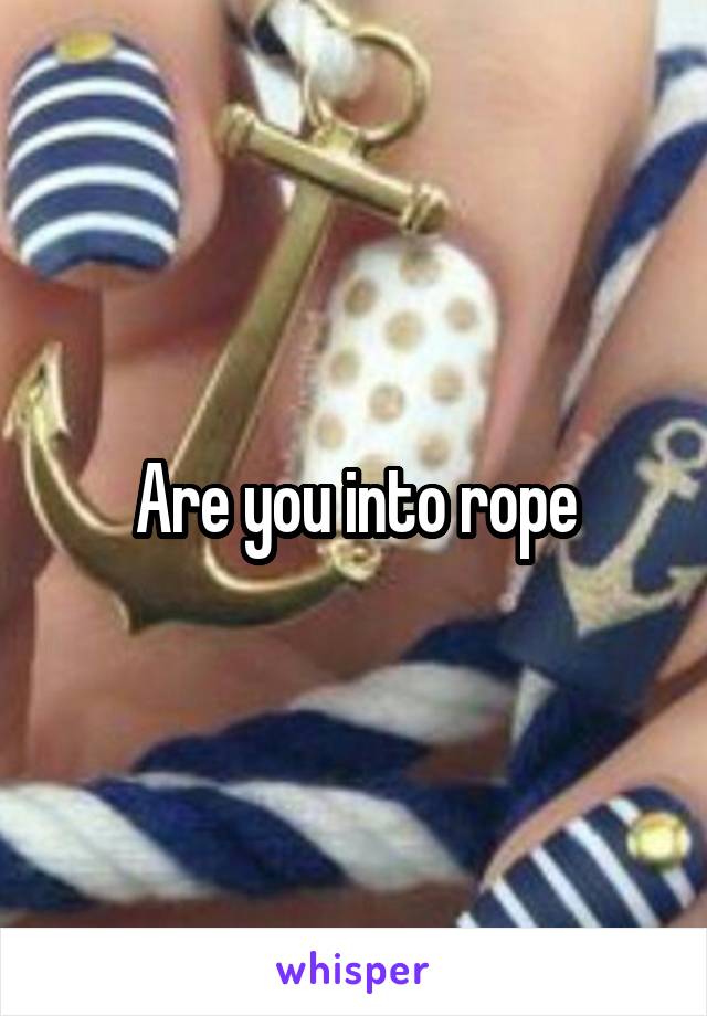 Are you into rope