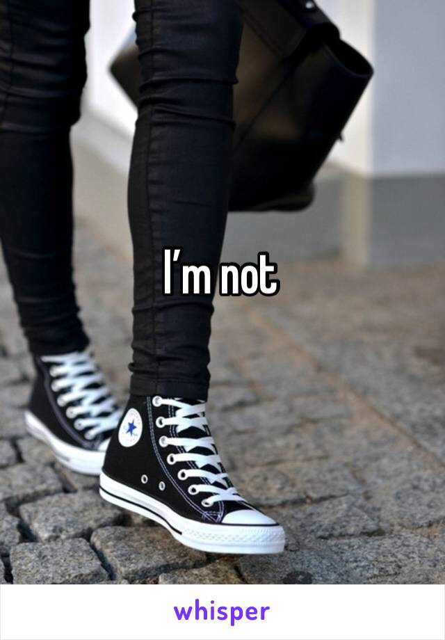 I’m not
