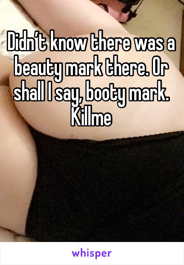 Didn’t know there was a beauty mark there. Or shall I say, booty mark. Killme