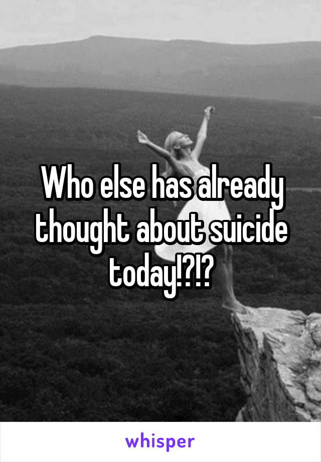 Who else has already thought about suicide today!?!?