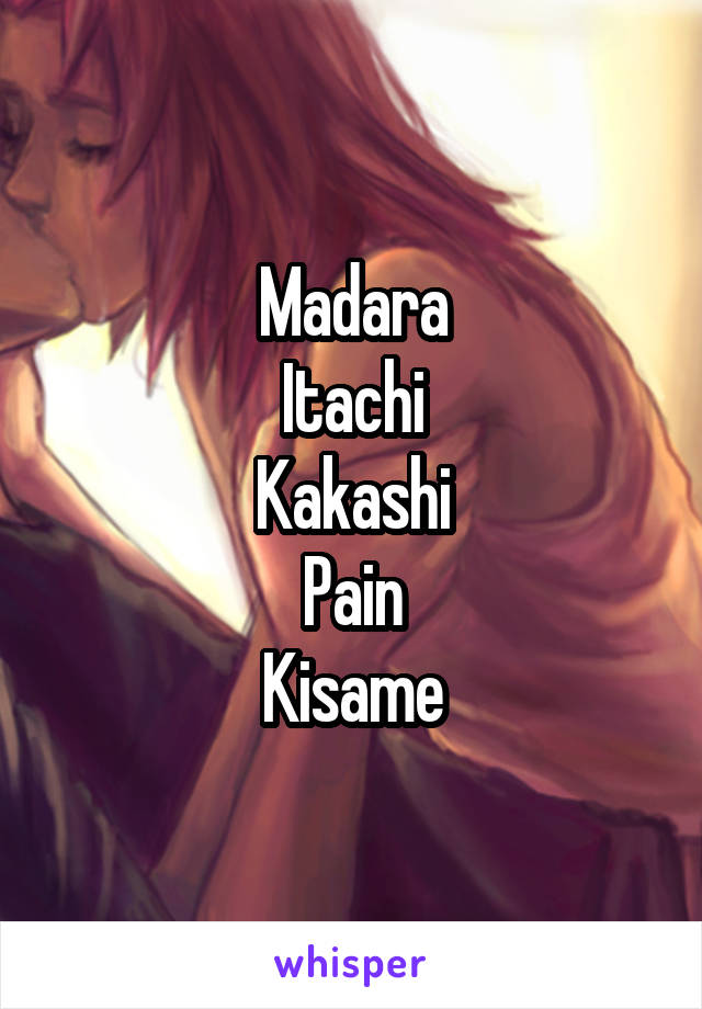 Madara
Itachi
Kakashi
Pain
Kisame