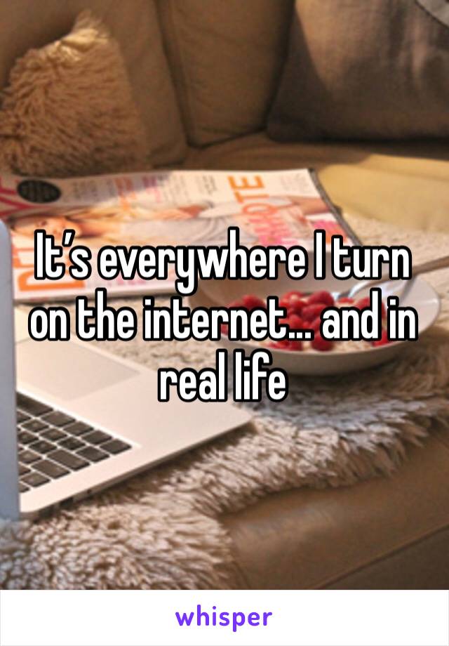 It’s everywhere I turn on the internet... and in real life