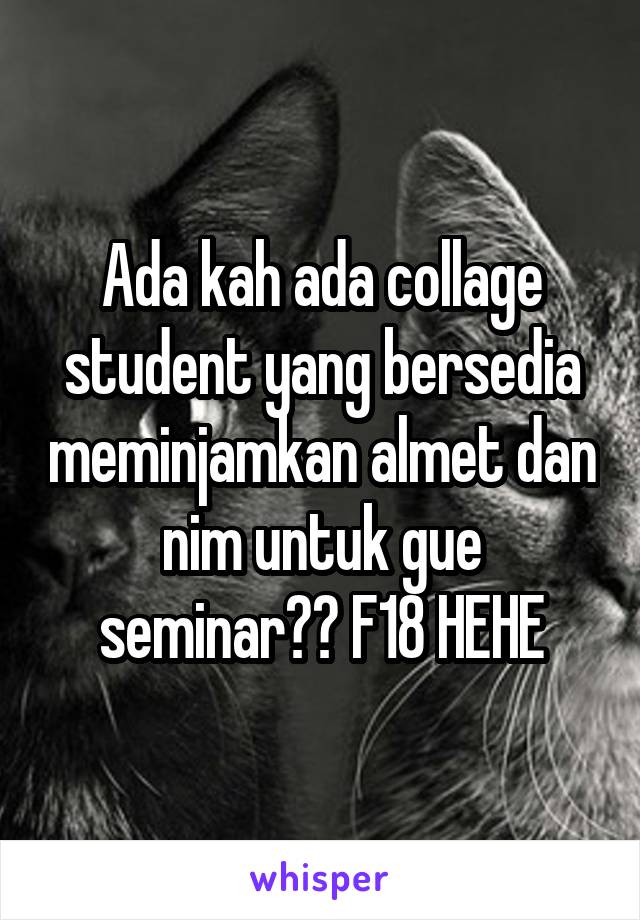 Ada kah ada collage student yang bersedia meminjamkan almet dan nim untuk gue seminar?? F18 HEHE