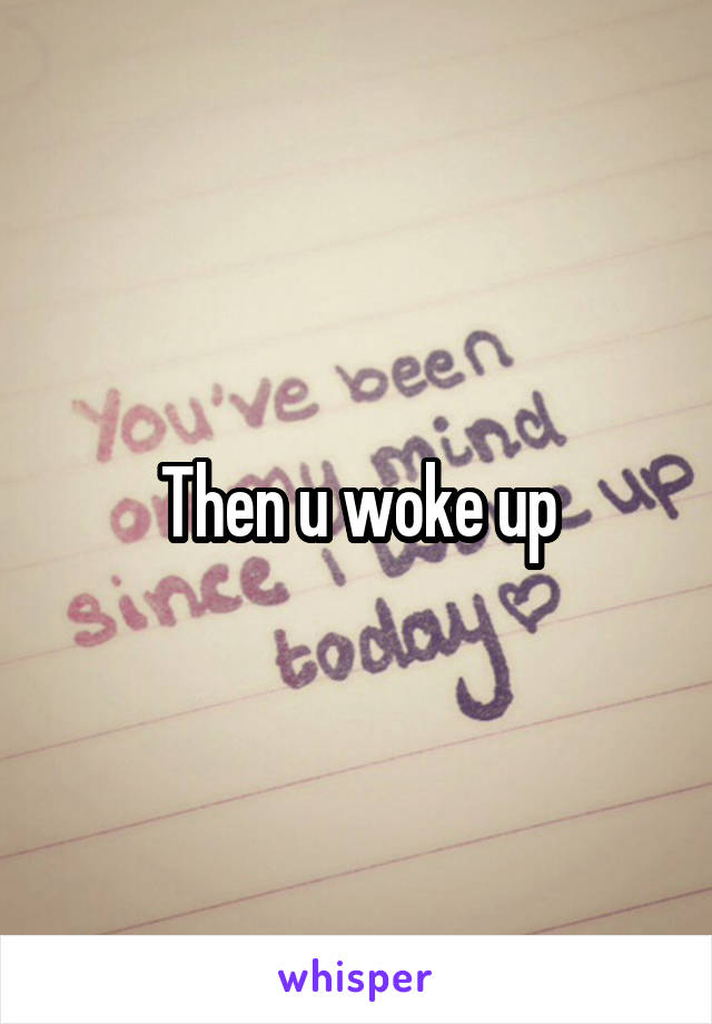 Then u woke up