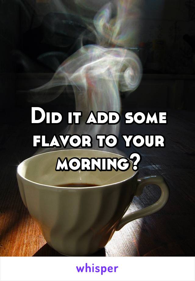 Did it add some flavor to your morning?