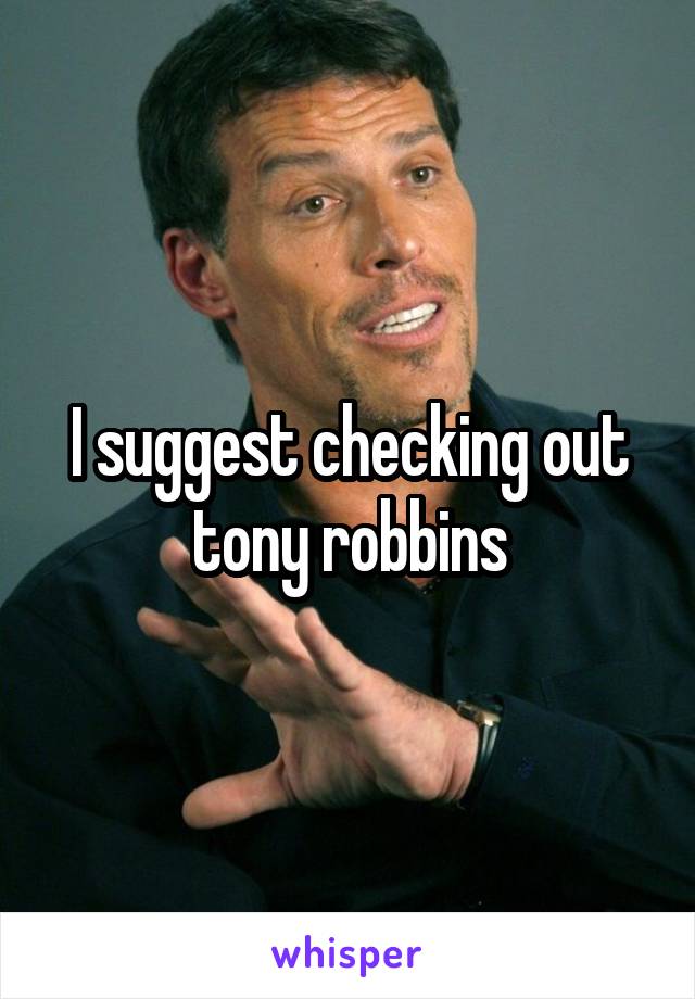 I suggest checking out tony robbins