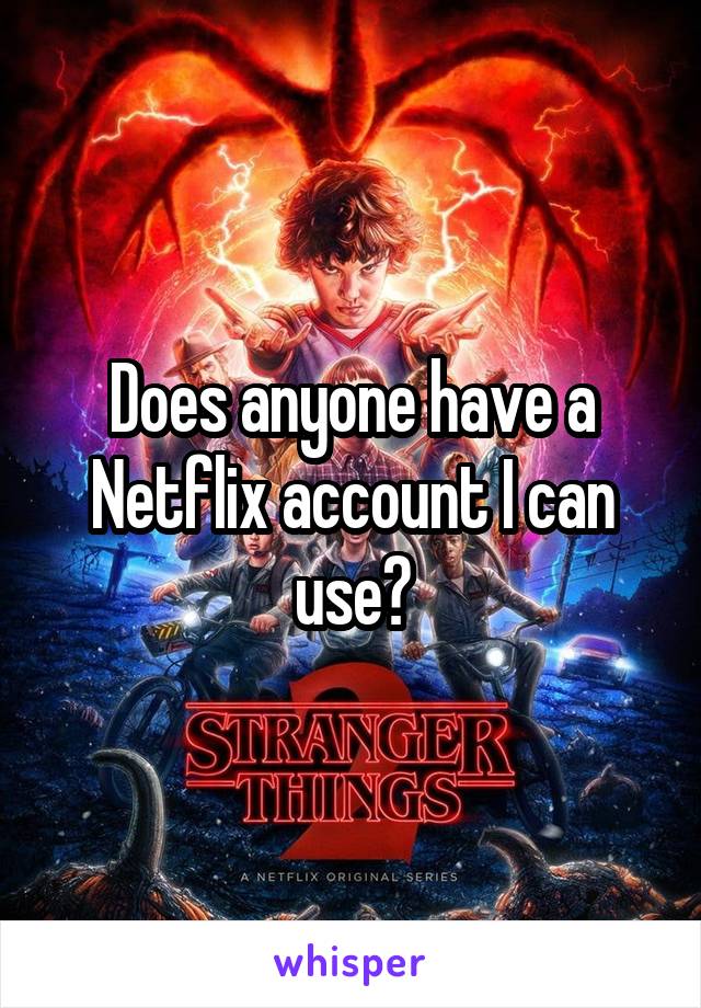 Does anyone have a Netflix account I can use?