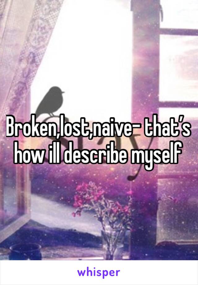 Broken,lost,naive- that’s how ill describe myself 