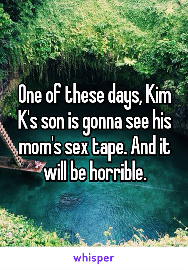 One of these days, Kim K's son is gonna see his mom's sex tape. And it will be horrible.