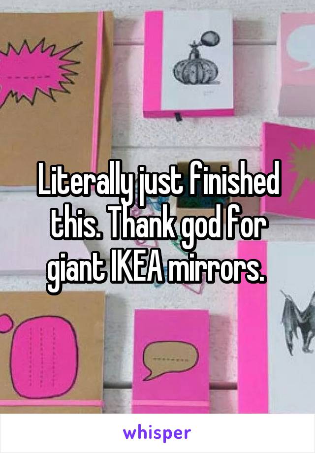 Literally just finished this. Thank god for giant IKEA mirrors. 