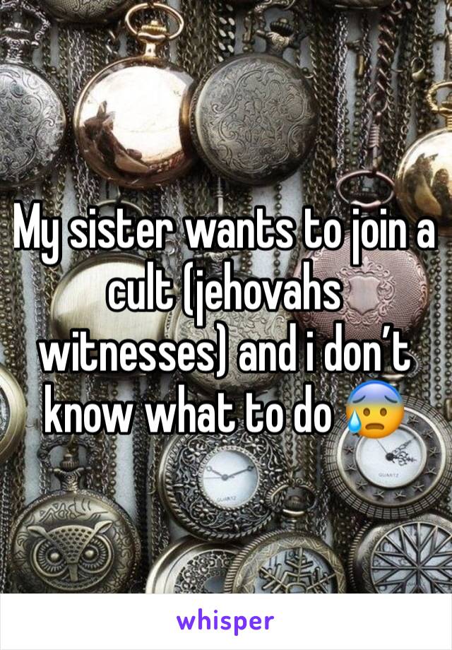 My sister wants to join a cult (jehovahs witnesses) and i don’t know what to do 😰