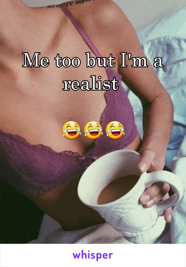 Me too but I'm a realist 

😂😂😂