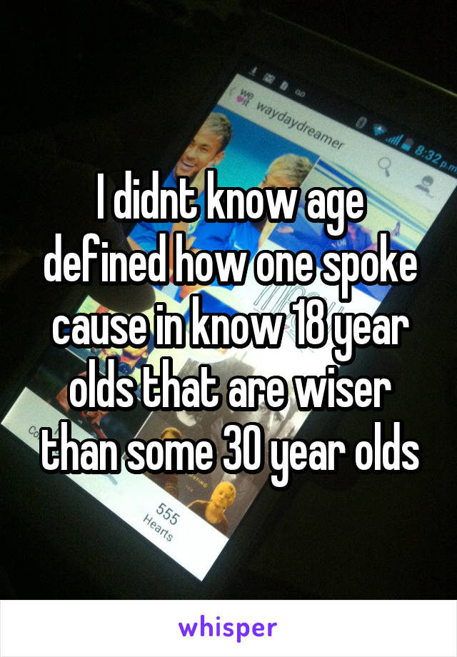 I didnt know age defined how one spoke cause in know 18 year olds that are wiser than some 30 year olds