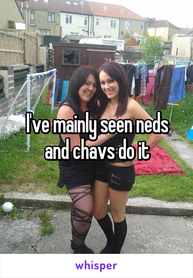 I've mainly seen neds and chavs do it