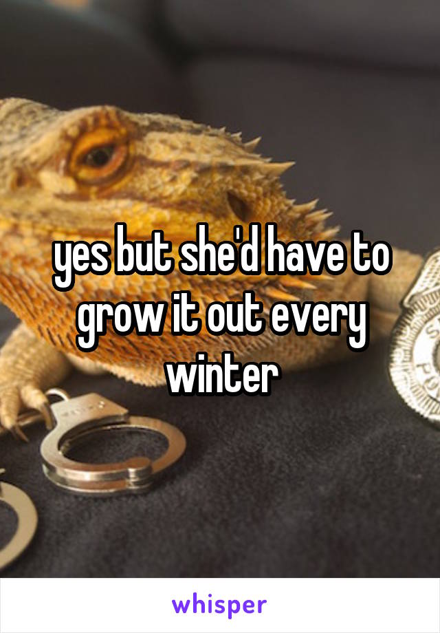 yes but she'd have to grow it out every winter