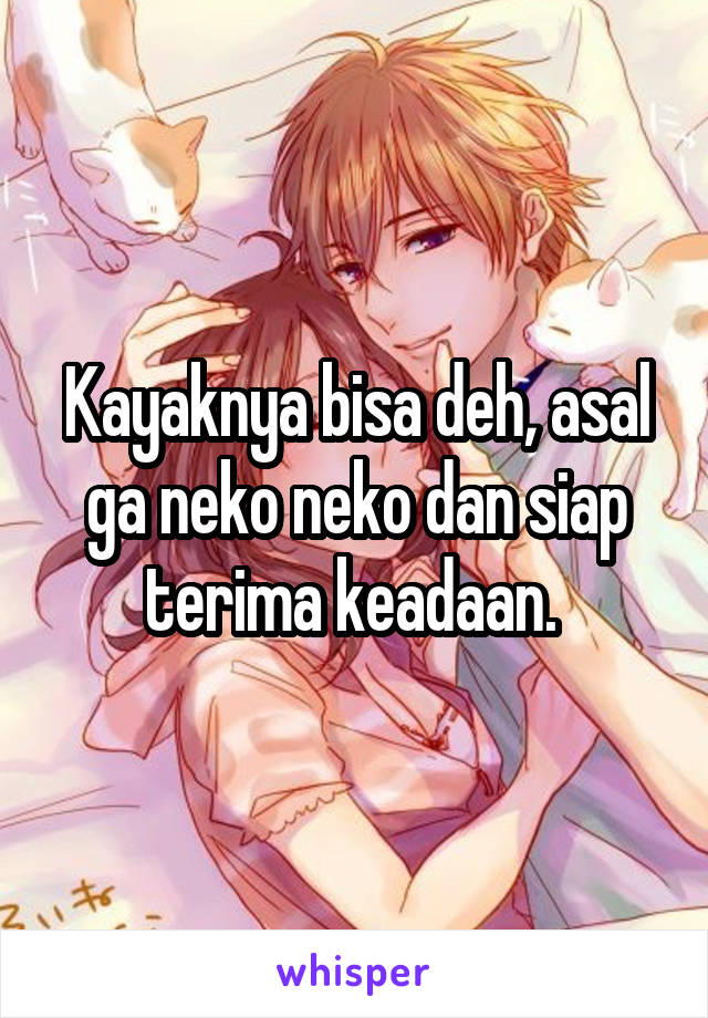 Kayaknya bisa deh, asal ga neko neko dan siap terima keadaan. 